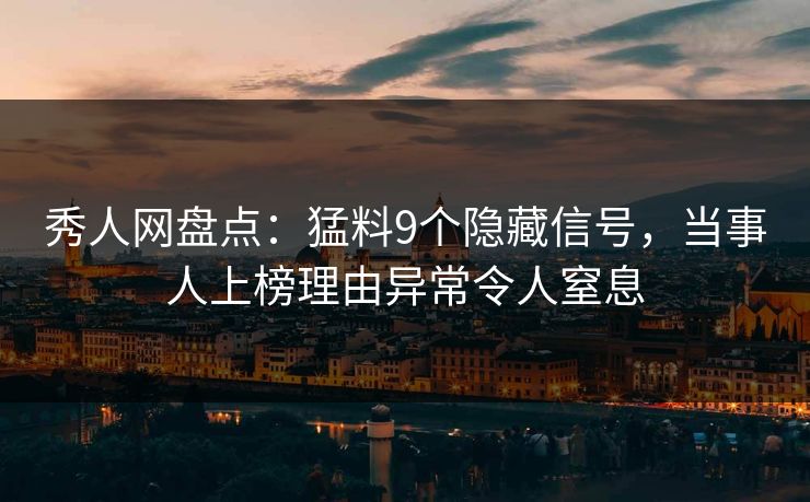 秀人网盘点:猛料9个隐藏信号,当事人上榜理由异常令人窒息 秀人网盘点:猛料9个隐藏信号,当事人上榜理由异常令人窒息