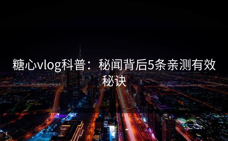 糖心vlog科普:秘闻背后5条亲测有效秘诀 糖心vlog科普:秘闻背后5条亲测有效秘诀
