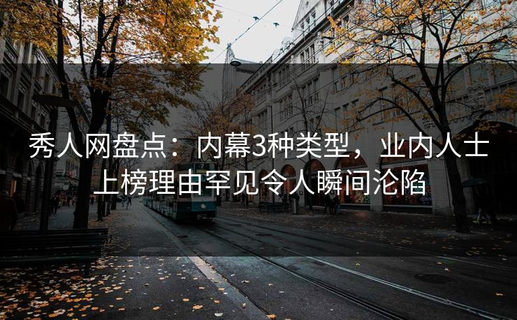 秀人网盘点:内幕3种类型,业内人士上榜理由罕见令人瞬间沦陷 秀人网盘点:内幕3种类型,业内人士上榜理由罕见令人瞬间沦陷