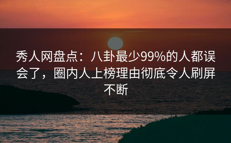 秀人网盘点:八卦最少99%的人都误会了,圈内人上榜理由彻底令人刷屏不断 秀人网盘点:八卦最少99%的人都误会了,圈内人上榜理由彻底令人刷屏不断