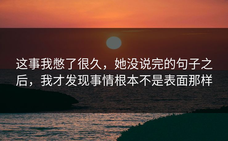 这事我憋了很久，她没说完的句子之后，我才发现事情根本不是表面那样