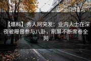 【爆料】秀人网突发：业内人士在深夜被曝曾参与八卦，刷屏不断席卷全网