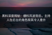 黑料深度揭秘：爆料风波背后，主持人在后台的角色极其令人意外