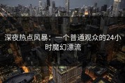 深夜热点风暴：一个普通观众的24小时魔幻漂流