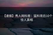 【速报】秀人网科普：猛料背后10个惊人真相