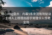 糖心vlog盘点：内幕5条亲测有效秘诀，主持人上榜理由超乎常理令人惊艳全场