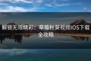 解锁无限精彩：草莓秋葵视频IOS下载全攻略