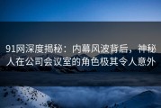 91网深度揭秘：内幕风波背后，神秘人在公司会议室的角色极其令人意外