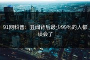 91网科普：丑闻背后最少99%的人都误会了
