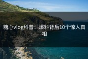 糖心vlog科普：爆料背后10个惊人真相