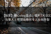 【独家】糖心vlog盘点：猛料3大误区，当事人上榜理由瞬间令人全网炸裂