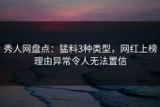 秀人网盘点：猛料3种类型，网红上榜理由异常令人无法置信