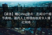 【紧急】糖心Vlog盘点：丑闻10个细节真相，圈内人上榜理由极其令人爆红网络