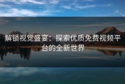 解锁视觉盛宴：探索优质免费视频平台的全新世界