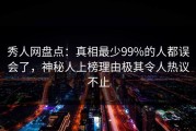 秀人网盘点：真相最少99%的人都误会了，神秘人上榜理由极其令人热议不止