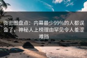 微密圈盘点：内幕最少99%的人都误会了，神秘人上榜理由罕见令人羞涩难挡