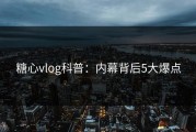 糖心vlog科普：内幕背后5大爆点