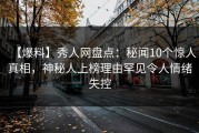 【爆料】秀人网盘点：秘闻10个惊人真相，神秘人上榜理由罕见令人情绪失控
