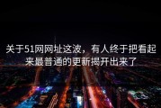 关于51网网址这波，有人终于把看起来最普通的更新揭开出来了