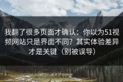 我翻了很多页面才确认：你以为51视频网站只是界面不同？其实体验差异才是关键（别被误导）