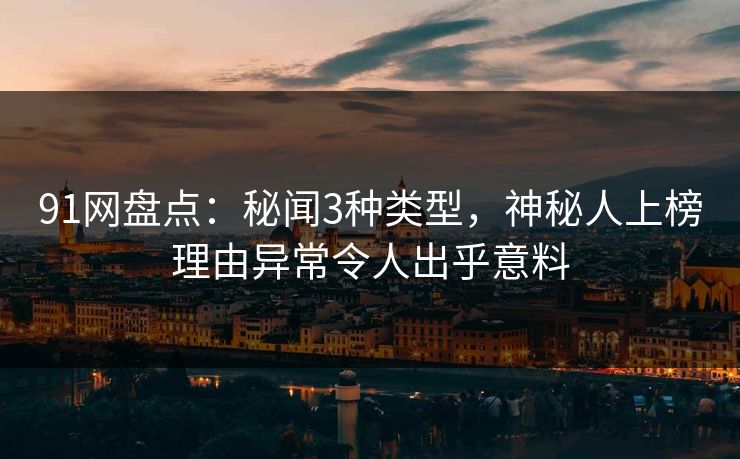 91网盘点：秘闻3种类型，神秘人上榜理由异常令人出乎意料