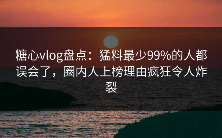 糖心vlog盘点:猛料最少99%的人都误会了,圈内人上榜理由疯狂令人炸裂 糖心vlog盘点:猛料最少99%的人都误会了,圈内人上榜理由疯狂令人炸裂