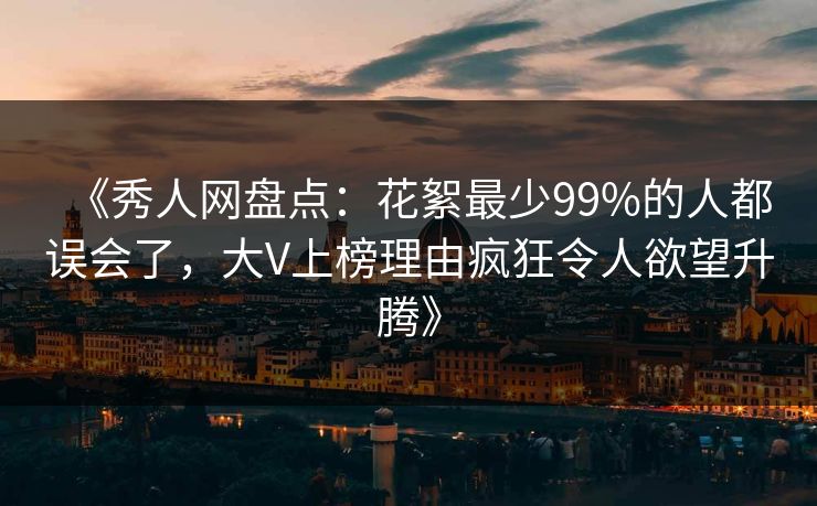 《秀人网盘点:花絮最少99%的人都误会了,大V上榜理由疯狂令人欲望升腾》 《秀人网盘点:花絮最少99%的人都误会了,大V上榜理由疯狂令人欲望升腾》