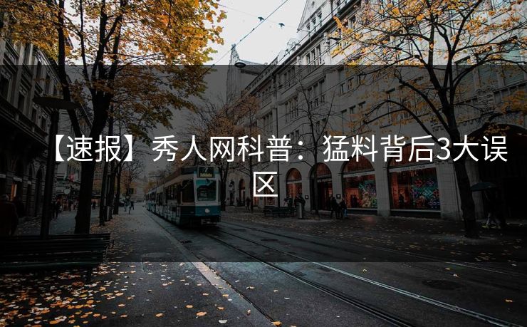 【速报】秀人网科普：猛料背后3大误区