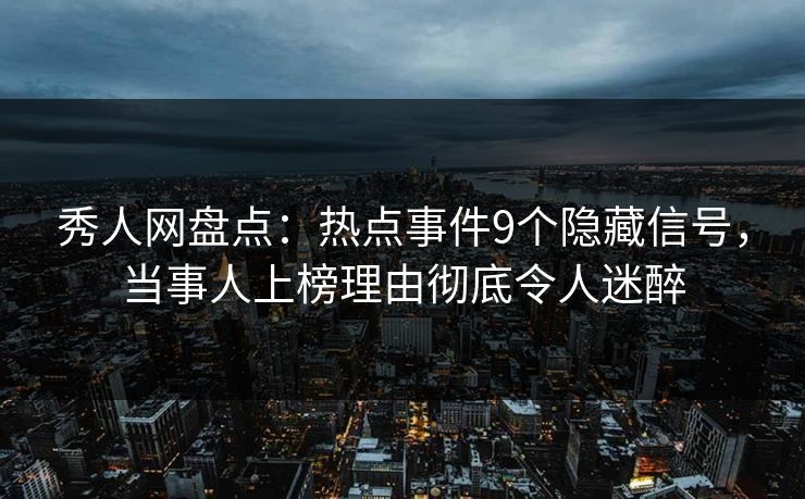 秀人网盘点:热点事件9个隐藏信号,当事人上榜理由彻底令人迷醉 秀人网盘点:热点事件9个隐藏信号,当事人上榜理由彻底令人迷醉