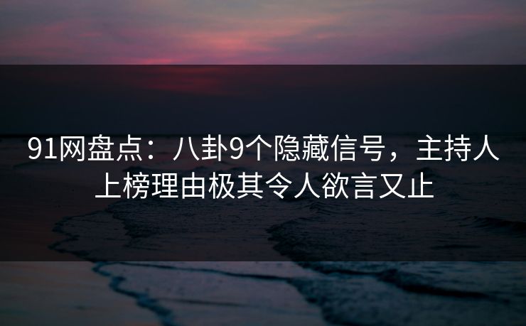 91网盘点:八卦9个隐藏信号,主持人上榜理由极其令人欲言又止 91网盘点:八卦9个隐藏信号,主持人上榜理由极其令人欲言又止