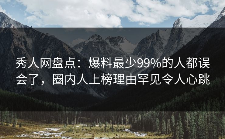秀人网盘点:爆料最少99%的人都误会了,圈内人上榜理由罕见令人心跳 秀人网盘点:爆料最少99%的人都误会了,圈内人上榜理由罕见令人心跳