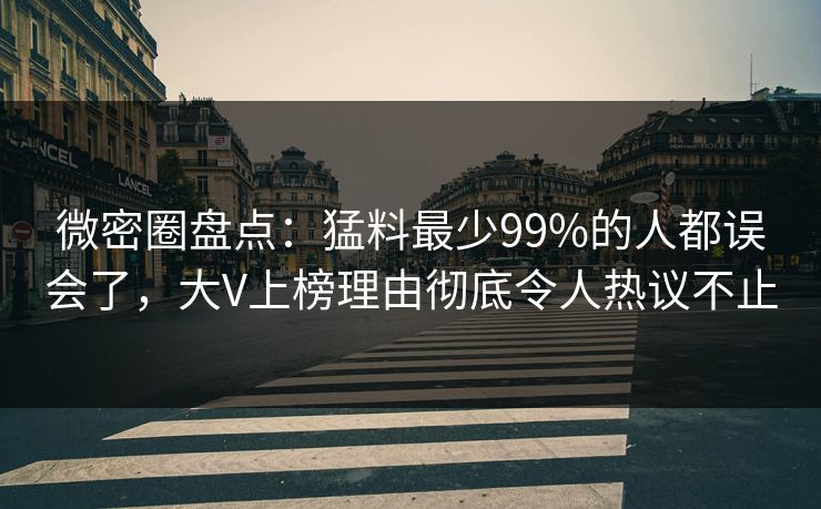 微密圈盘点:猛料最少99%的人都误会了,大V上榜理由彻底令人热议不止 微密圈盘点:猛料最少99%的人都误会了,大V上榜理由彻底令人热议不止