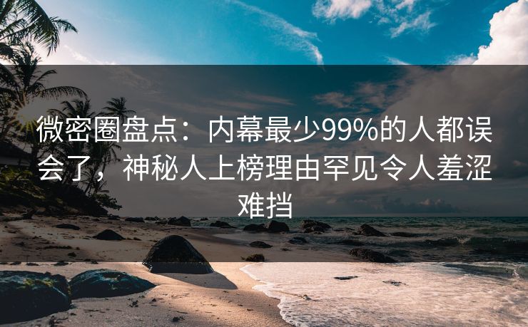 微密圈盘点:内幕最少99%的人都误会了,神秘人上榜理由罕见令人羞涩难挡 微密圈盘点:内幕最少99%的人都误会了,神秘人上榜理由罕见令人羞涩难挡