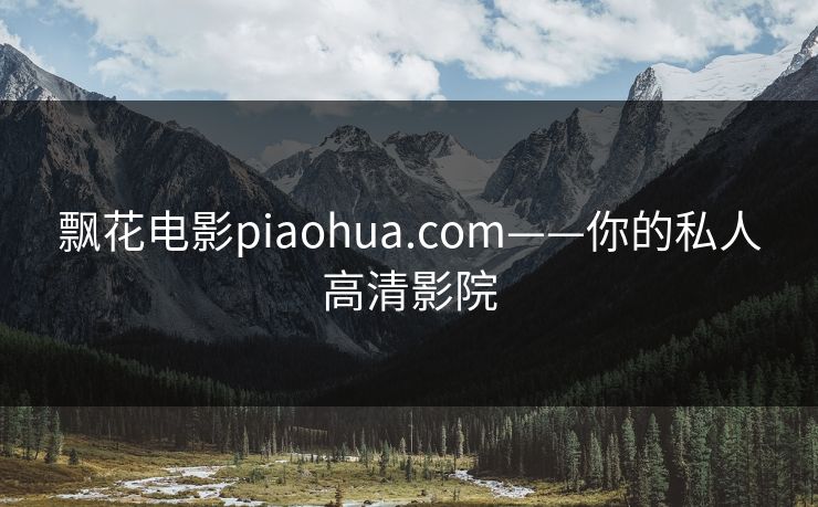 飘花电影piaohua.com——你的私人高清影院 飘花电影piaohua.com——你的私人高清影院
